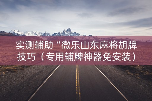 实测辅助“微乐山东麻将胡牌技巧（专用辅牌神器免安装）