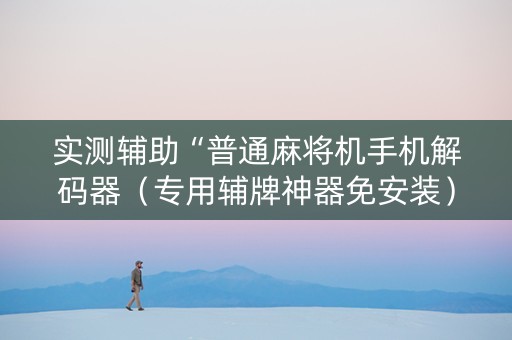 实测辅助“普通麻将机手机解码器（专用辅牌神器免安装）