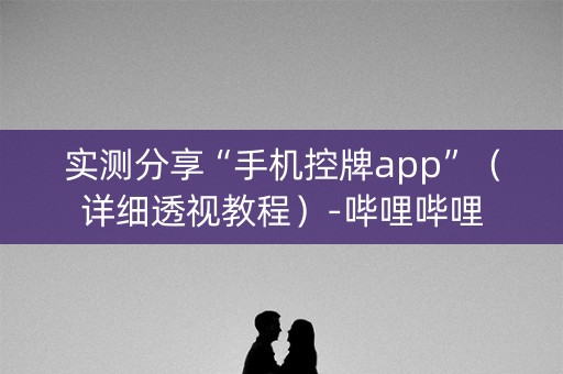 实测分享“手机控牌app”（详细透视教程）-哔哩哔哩