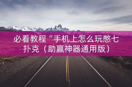 必看教程“手机上怎么玩憋七扑克（助赢神器通用版）