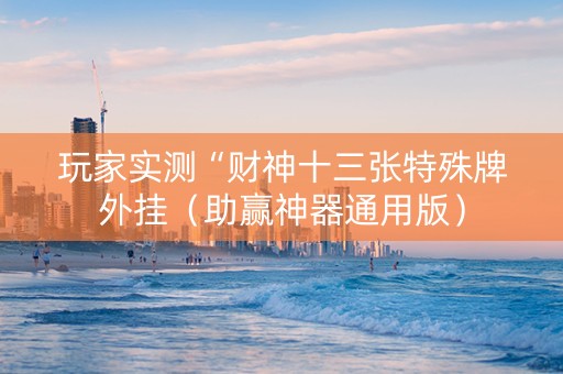 玩家实测“财神十三张特殊牌外挂（助赢神器通用版）