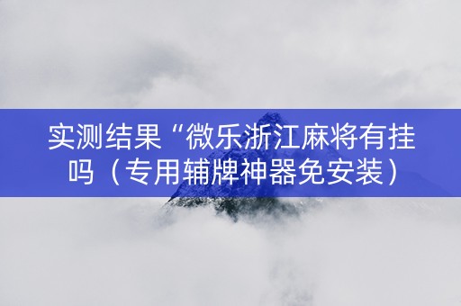 实测结果“微乐浙江麻将有挂吗（专用辅牌神器免安装）
