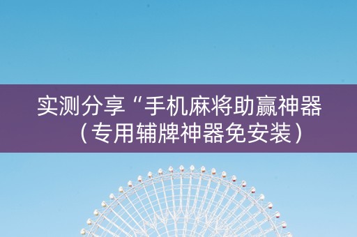 实测分享“手机麻将助赢神器（专用辅牌神器免安装）