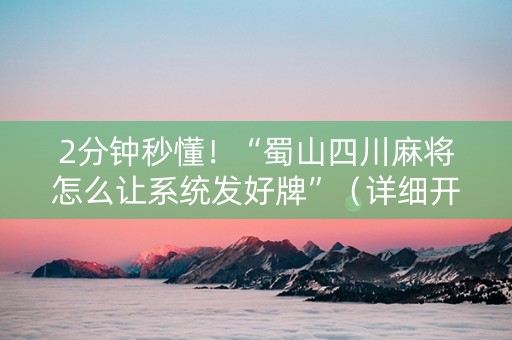 2分钟秒懂！“蜀山四川麻将怎么让系统发好牌”（详细开挂教程）-哔哩哔哩
