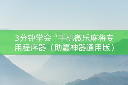 3分钟学会“手机微乐麻将专用程序器（助赢神器通用版）