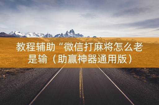教程辅助“微信打麻将怎么老是输（助赢神器通用版）