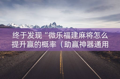 终于发现“微乐福建麻将怎么提升赢的概率（助赢神器通用版）