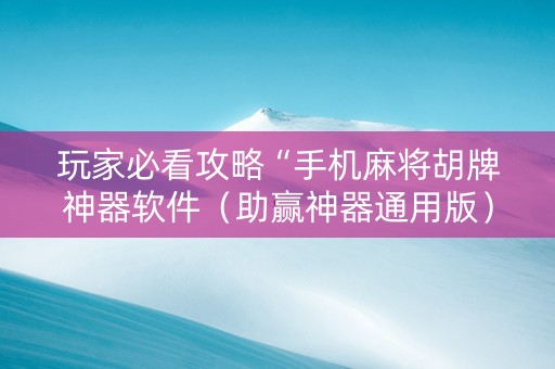 玩家必看攻略“手机麻将胡牌神器软件（助赢神器通用版）