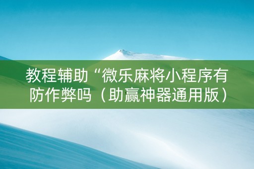 教程辅助“微乐麻将小程序有防作弊吗（助赢神器通用版）
