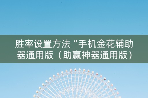 胜率设置方法“手机金花辅助器通用版（助赢神器通用版）