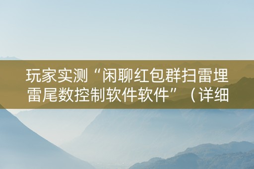玩家实测“闲聊红包群扫雷埋雷尾数控制软件软件”（详细透视教程）-哔哩哔哩