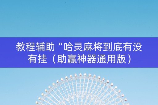 教程辅助“哈灵麻将到底有没有挂（助赢神器通用版）