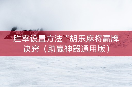 胜率设置方法“胡乐麻将赢牌诀窍（助赢神器通用版）
