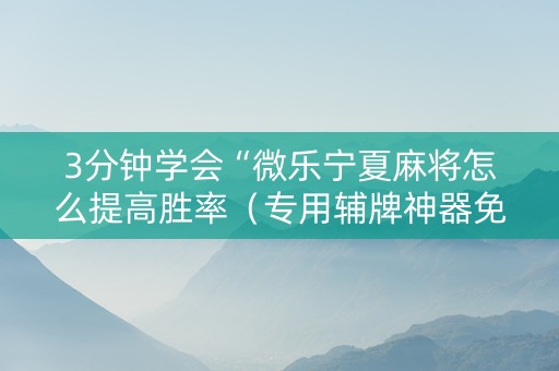 3分钟学会“微乐宁夏麻将怎么提高胜率（专用辅牌神器免安装）