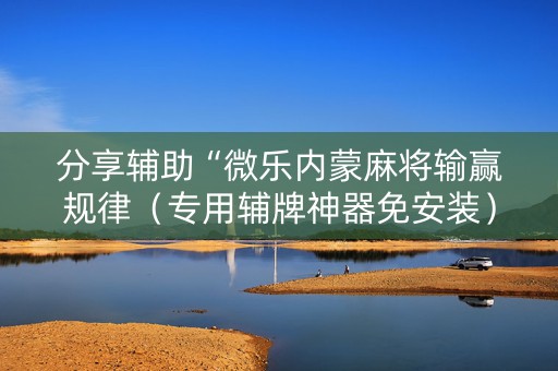 分享辅助“微乐内蒙麻将输赢规律（专用辅牌神器免安装）