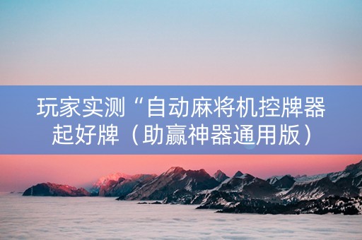 玩家实测“自动麻将机控牌器起好牌（助赢神器通用版）