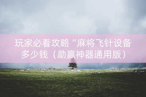 玩家必看攻略“麻将飞针设备多少钱（助赢神器通用版）