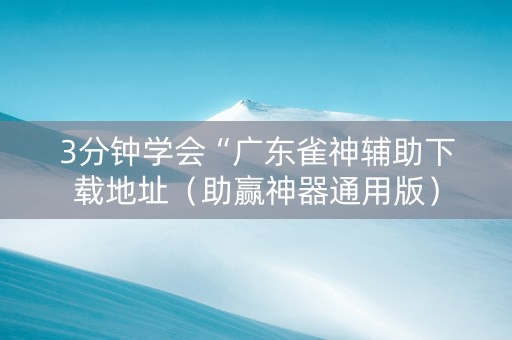 3分钟学会“广东雀神辅助下载地址（助赢神器通用版）
