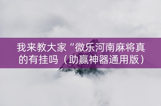 我来教大家“微乐河南麻将真的有挂吗（助赢神器通用版）