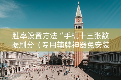 胜率设置方法“手机十三张数据刷分（专用辅牌神器免安装）
