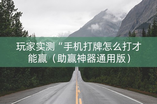 玩家实测“手机打牌怎么打才能赢（助赢神器通用版）