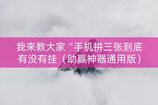 我来教大家“手机拼三张到底有没有挂（助赢神器通用版）