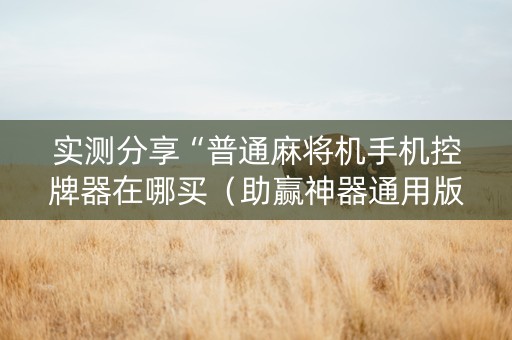 实测分享“普通麻将机手机控牌器在哪买（助赢神器通用版）