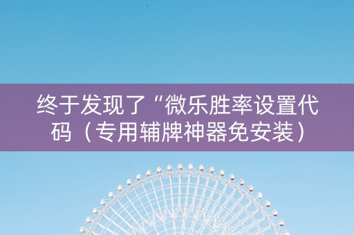 终于发现了“微乐胜率设置代码（专用辅牌神器免安装）