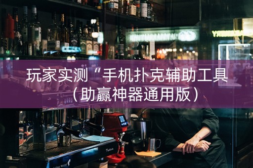 玩家实测“手机扑克辅助工具（助赢神器通用版）