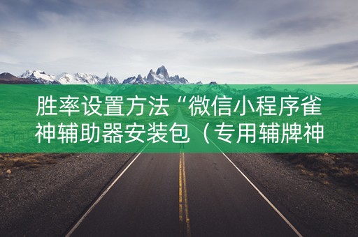 胜率设置方法“微信小程序雀神辅助器安装包（专用辅牌神器免安装）