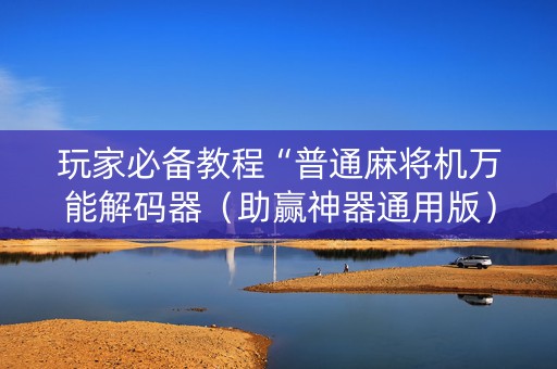 玩家必备教程“普通麻将机万能解码器（助赢神器通用版）