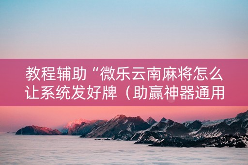 教程辅助“微乐云南麻将怎么让系统发好牌（助赢神器通用版）