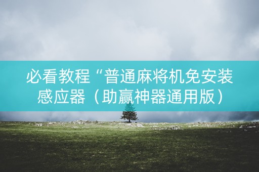 必看教程“普通麻将机免安装感应器（助赢神器通用版）
