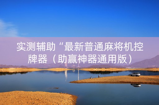 实测辅助“最新普通麻将机控牌器（助赢神器通用版）