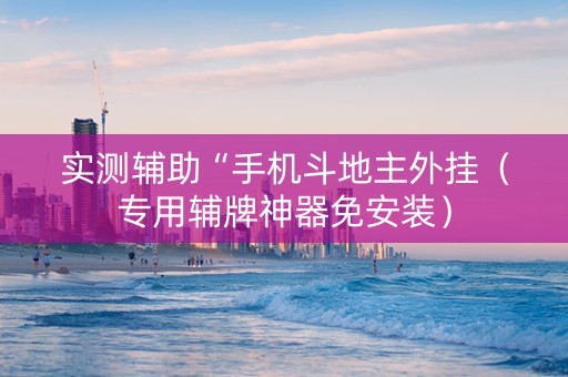 实测辅助“手机斗地主外挂（专用辅牌神器免安装）
