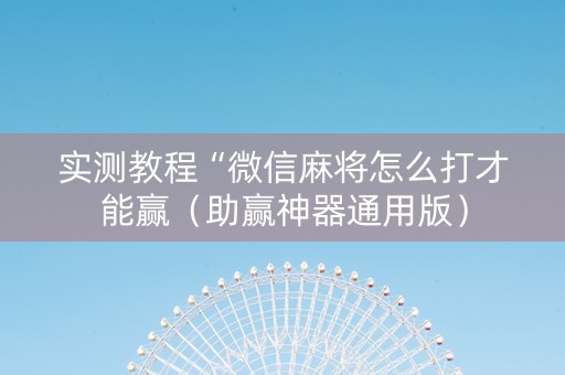 实测教程“微信麻将怎么打才能赢（助赢神器通用版）