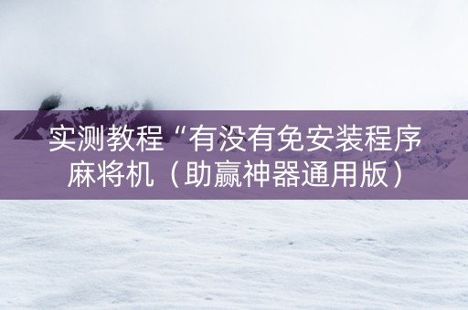 实测教程“有没有免安装程序麻将机（助赢神器通用版）