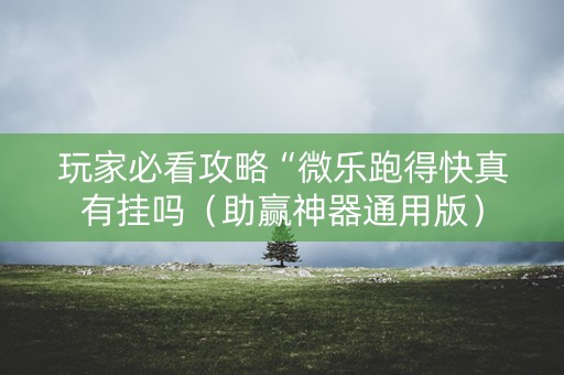 玩家必看攻略“微乐跑得快真有挂吗（助赢神器通用版）