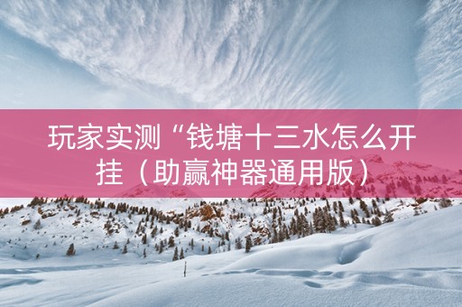 玩家实测“钱塘十三水怎么开挂（助赢神器通用版）