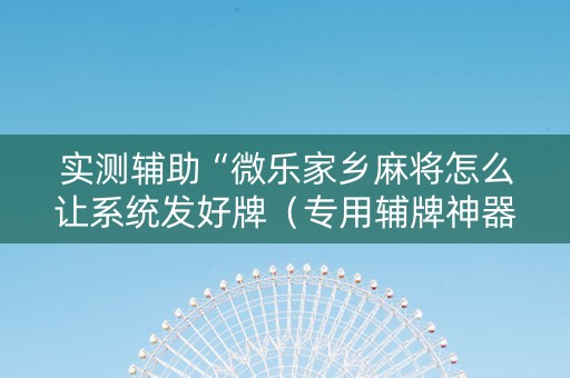 实测辅助“微乐家乡麻将怎么让系统发好牌（专用辅牌神器免安装）
