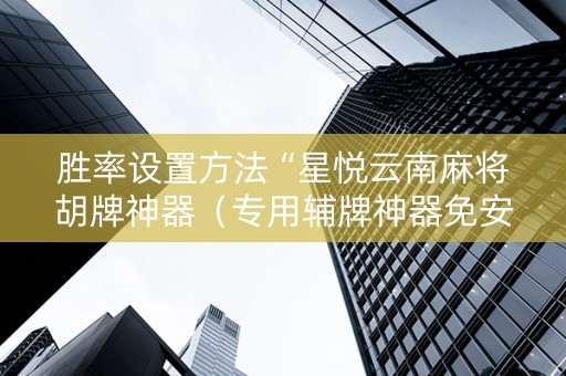 胜率设置方法“星悦云南麻将胡牌神器（专用辅牌神器免安装）