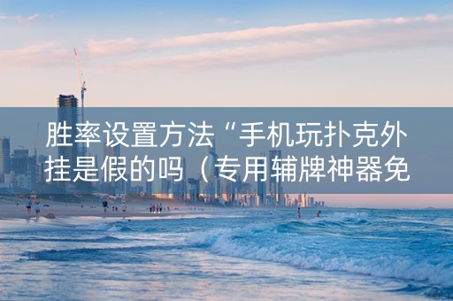 胜率设置方法“手机玩扑克外挂是假的吗（专用辅牌神器免安装）