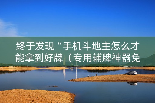 终于发现“手机斗地主怎么才能拿到好牌（专用辅牌神器免安装）