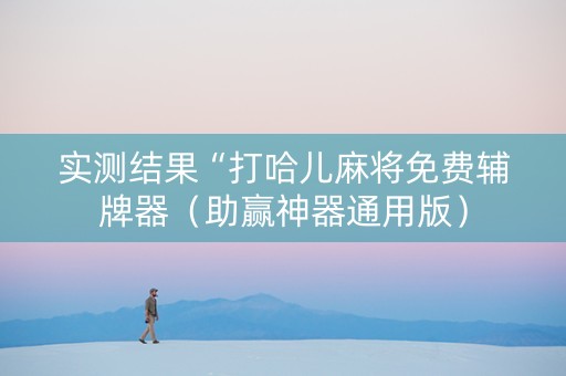 实测结果“打哈儿麻将免费辅牌器（助赢神器通用版）