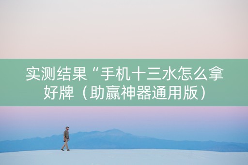 实测结果“手机十三水怎么拿好牌（助赢神器通用版）