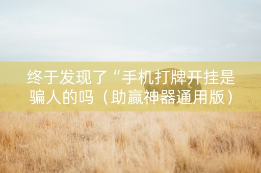 终于发现了“手机打牌开挂是骗人的吗（助赢神器通用版）