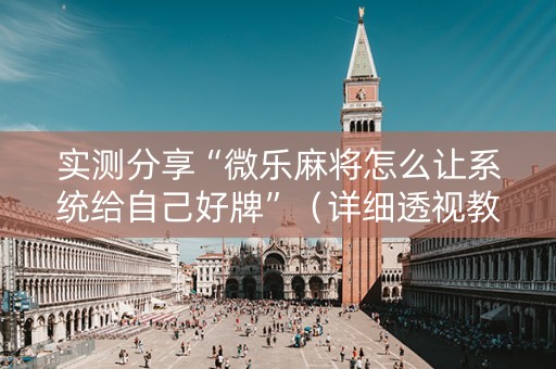 实测分享“微乐麻将怎么让系统给自己好牌”（详细透视教程）-哔哩哔哩