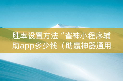 胜率设置方法“雀神小程序辅助app多少钱（助赢神器通用版）