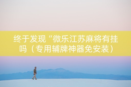 终于发现“微乐江苏麻将有挂吗（专用辅牌神器免安装）
