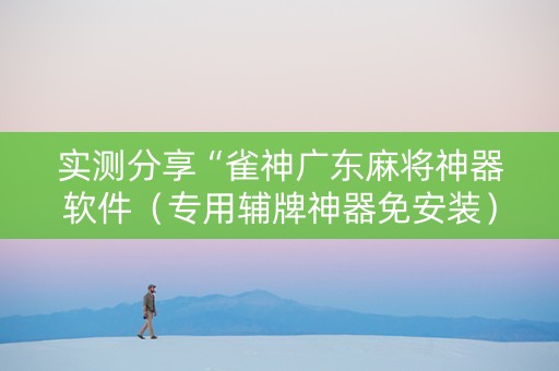 实测分享“雀神广东麻将神器软件（专用辅牌神器免安装）